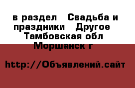  в раздел : Свадьба и праздники » Другое . Тамбовская обл.,Моршанск г.